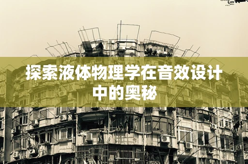 探索液体物理学在音效设计中的奥秘