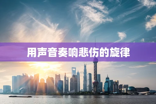 用声音奏响悲伤的旋律