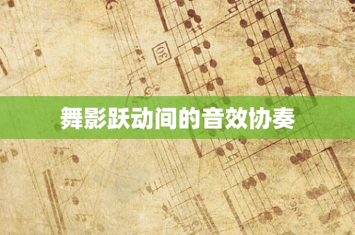 舞影跃动间的音效协奏