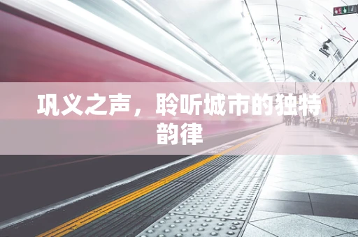 巩义之声，聆听城市的独特韵律