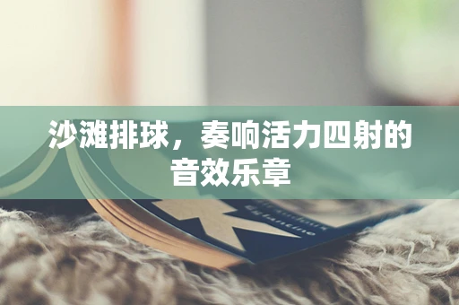 沙滩排球，奏响活力四射的音效乐章