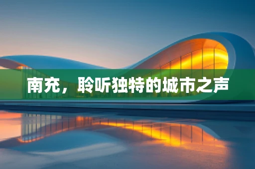 南充，聆听独特的城市之声