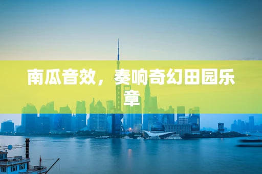 南瓜音效，奏响奇幻田园乐章