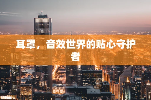 耳罩，音效世界的贴心守护者