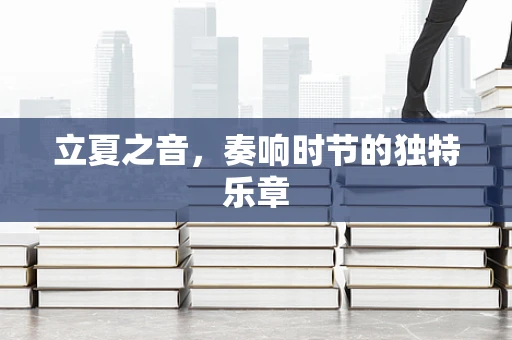 立夏之音，奏响时节的独特乐章