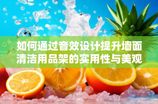 如何通过音效设计提升墙面清洁用品架的实用性与美观性？