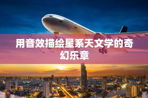 用音效描绘星系天文学的奇幻乐章
