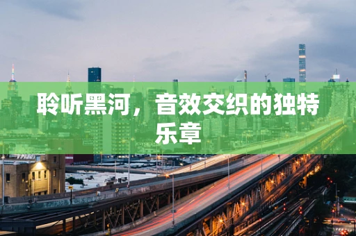 聆听黑河，音效交织的独特乐章