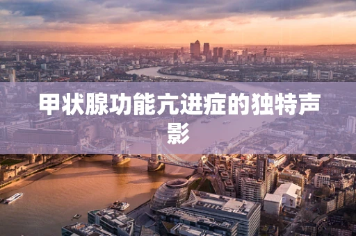 甲状腺功能亢进症的独特声影