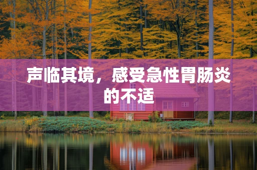 声临其境，感受急性胃肠炎的不适