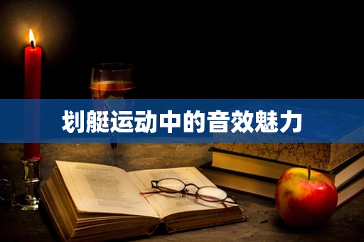 划艇运动中的音效魅力