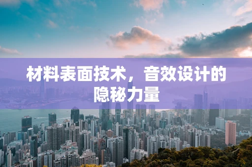 材料表面技术，音效设计的隐秘力量