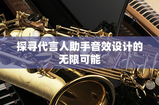 探寻代言人助手音效设计的无限可能