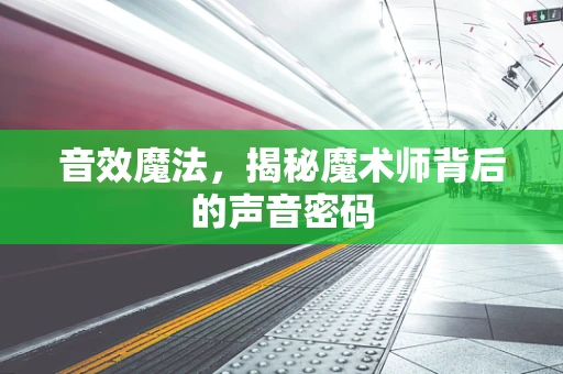 音效魔法，揭秘魔术师背后的声音密码