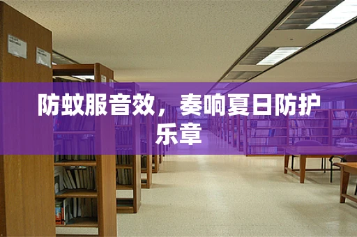 防蚊服音效，奏响夏日防护乐章