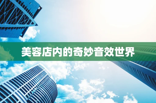 美容店内的奇妙音效世界