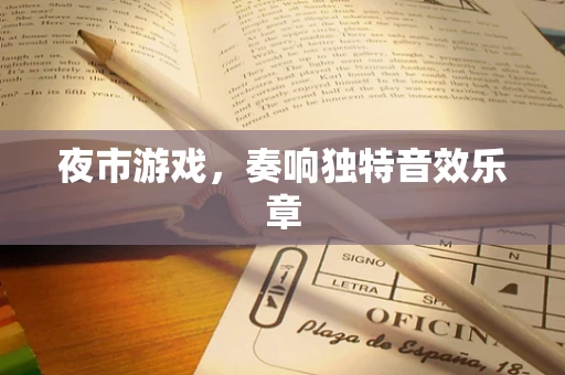 夜市游戏，奏响独特音效乐章