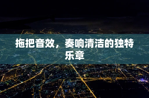 拖把音效，奏响清洁的独特乐章