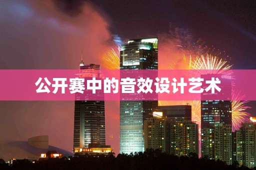 公开赛中的音效设计艺术