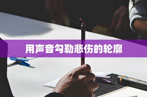 用声音勾勒悲伤的轮廓