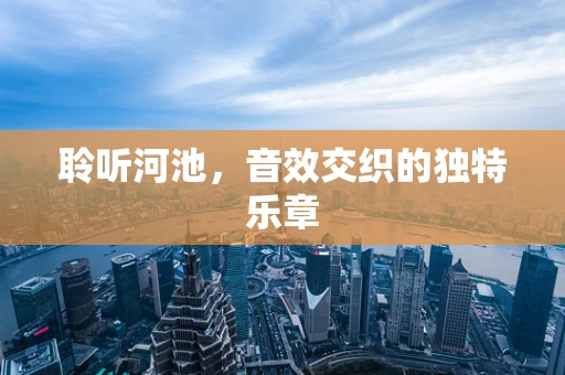 聆听河池，音效交织的独特乐章