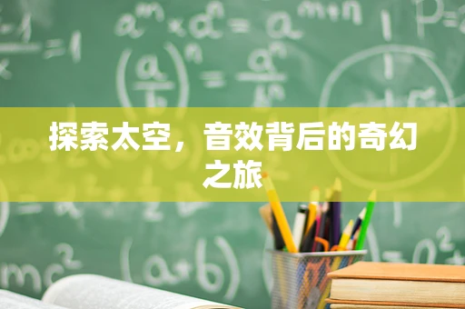 探索太空，音效背后的奇幻之旅