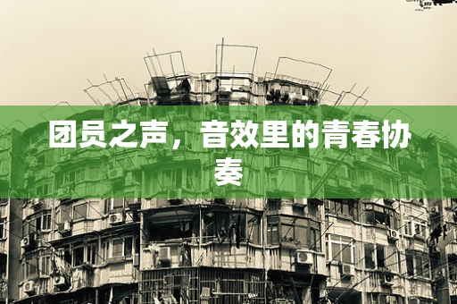 团员之声，音效里的青春协奏