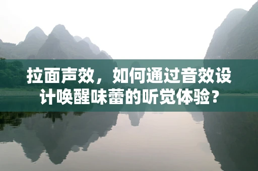 拉面声效，如何通过音效设计唤醒味蕾的听觉体验？