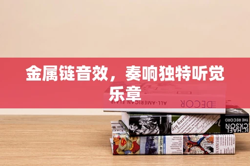 金属链音效，奏响独特听觉乐章