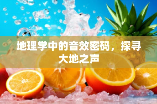 地理学中的音效密码，探寻大地之声