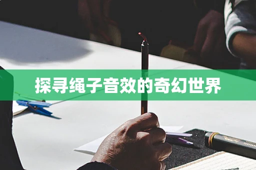 探寻绳子音效的奇幻世界