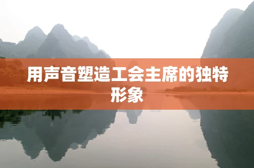 用声音塑造工会主席的独特形象