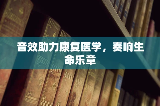 音效助力康复医学，奏响生命乐章