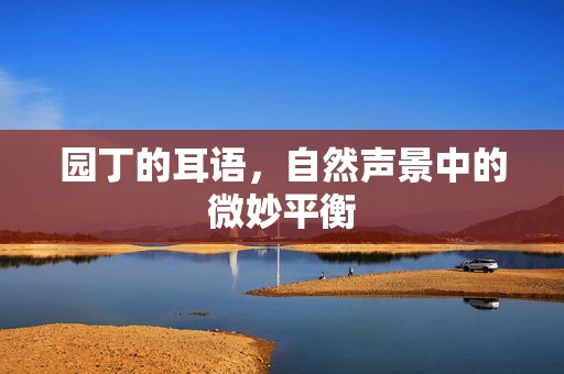 园丁的耳语，自然声景中的微妙平衡
