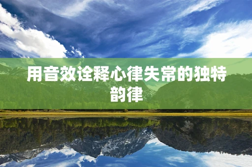 用音效诠释心律失常的独特韵律