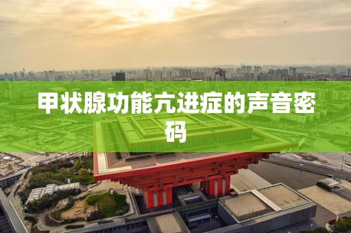 甲状腺功能亢进症的声音密码