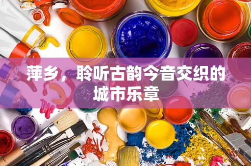 萍乡，聆听古韵今音交织的城市乐章