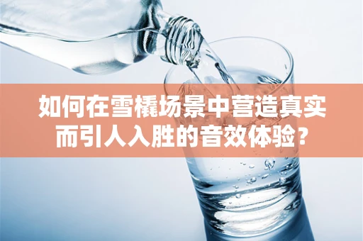 如何在雪橇场景中营造真实而引人入胜的音效体验？