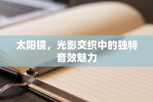 太阳镜，光影交织中的独特音效魅力