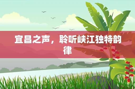 宜昌之声，聆听峡江独特韵律