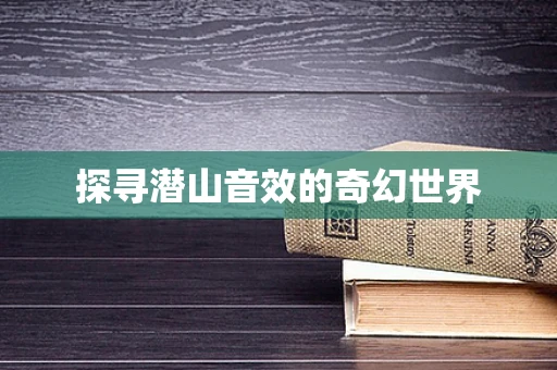 探寻潜山音效的奇幻世界