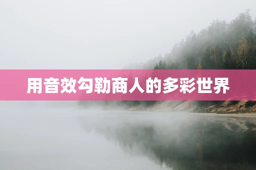 用音效勾勒商人的多彩世界
