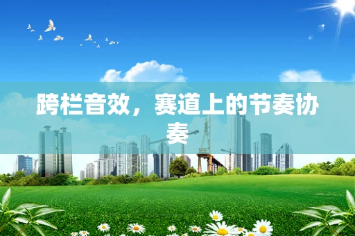 跨栏音效，赛道上的节奏协奏