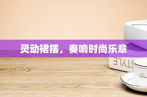 灵动裙摆，奏响时尚乐章