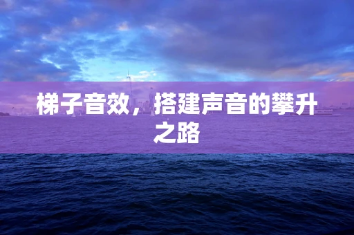 梯子音效，搭建声音的攀升之路