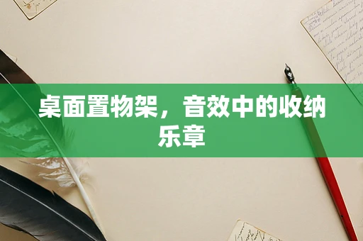 桌面置物架，音效中的收纳乐章
