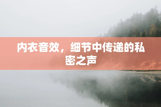 内衣音效，细节中传递的私密之声