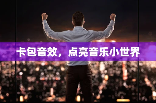 卡包音效，点亮音乐小世界