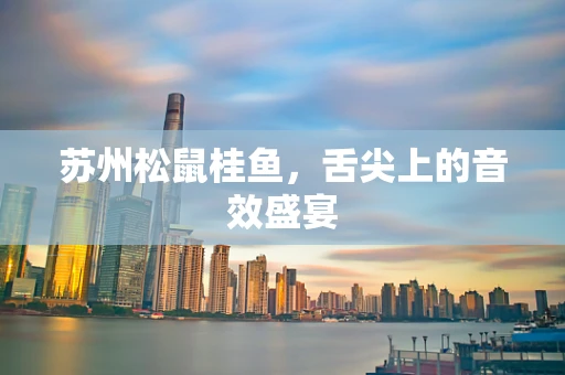 苏州松鼠桂鱼，舌尖上的音效盛宴
