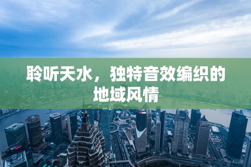 聆听天水，独特音效编织的地域风情